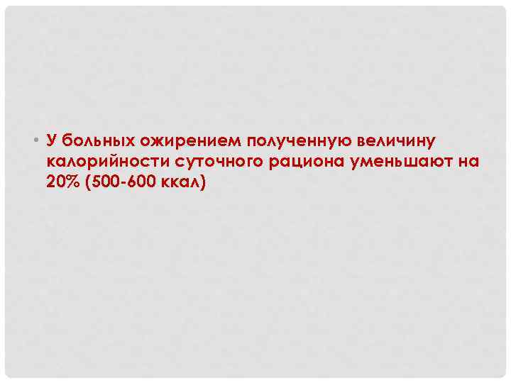  • У больных ожирением полученную величину калорийности суточного рациона уменьшают на 20% (500