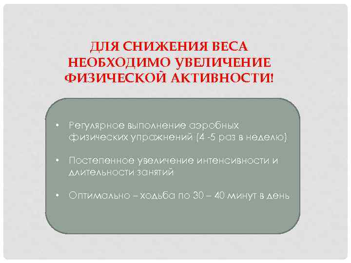 ДЛЯ СНИЖЕНИЯ ВЕСА НЕОБХОДИМО УВЕЛИЧЕНИЕ ФИЗИЧЕСКОЙ АКТИВНОСТИ! • Регулярное выполнение аэробных физических упражнений (4