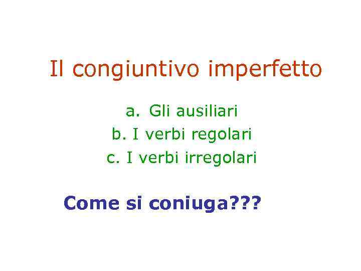 Il congiuntivo imperfetto a. Gli ausiliari b. I verbi regolari c. I verbi irregolari