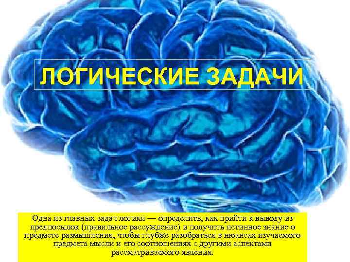 ЛОГИЧЕСКИЕ ЗАДАЧИ Одна из главных задач логики — определить, как прийти к выводу из