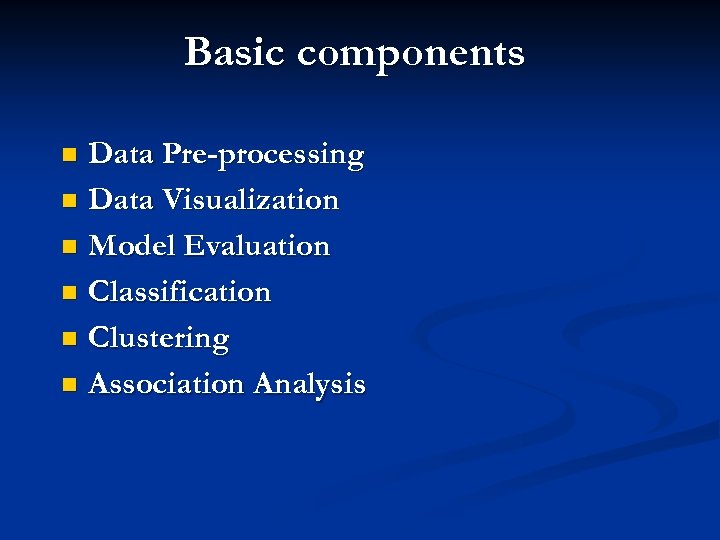 Basic components Data Pre-processing n Data Visualization n Model Evaluation n Classification n Clustering