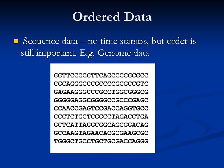 Ordered Data n Sequence data – no time stamps, but order is still important.