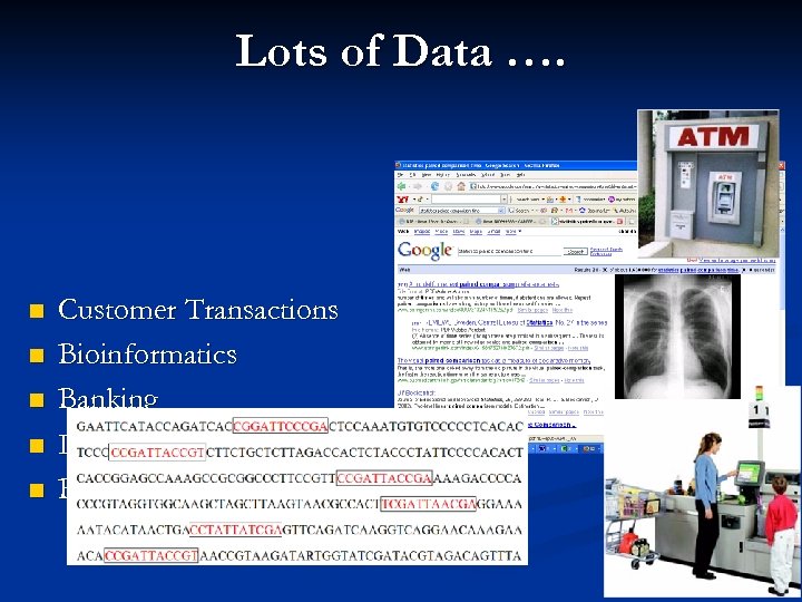 Lots of Data …. n n n Customer Transactions Bioinformatics Banking Internet / Web