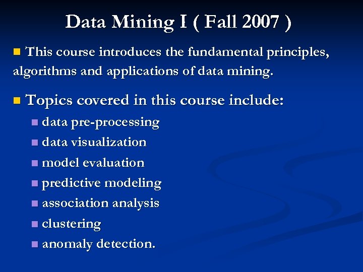 Data Mining I ( Fall 2007 ) This course introduces the fundamental principles, algorithms