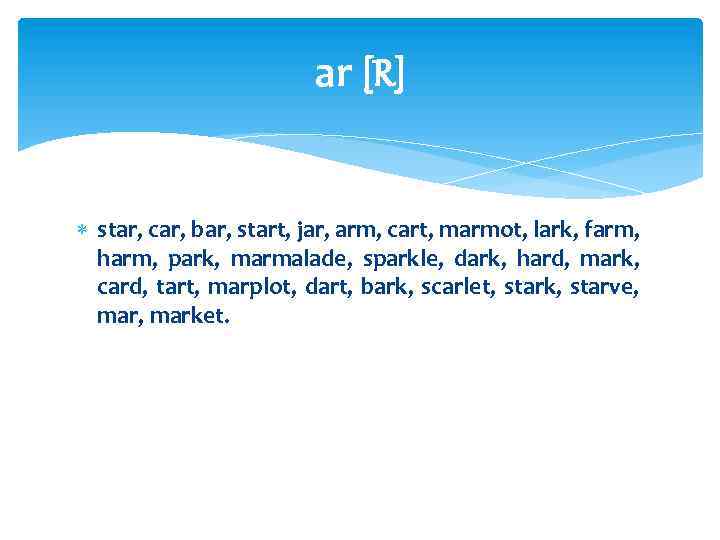 ar [R] star, car, bar, start, jar, arm, cart, marmot, lark, farm, harm, park,