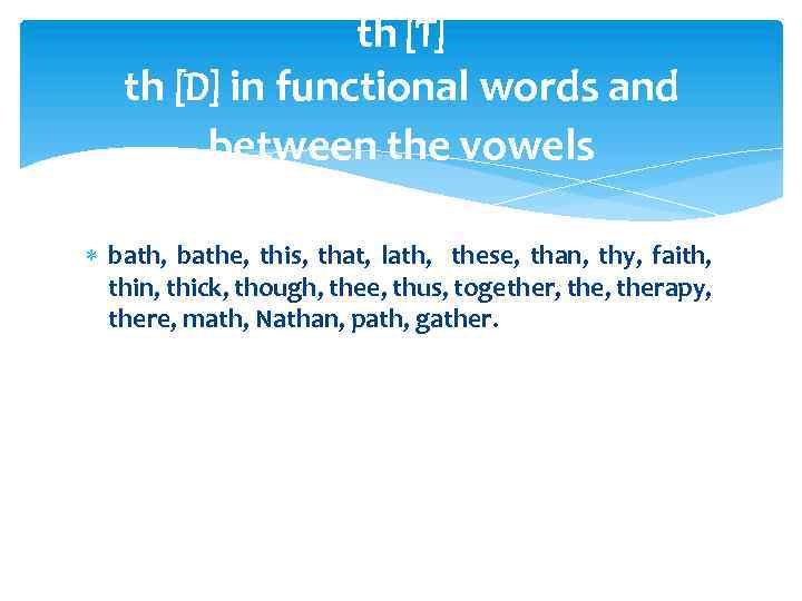th [T] th [D] in functional words and between the vowels bath, bathe, this,