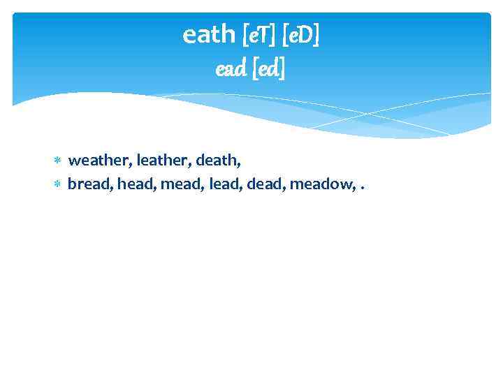 eath [e. T] [e. D] ead [ed] weather, leather, death, bread, head, mead, lead,