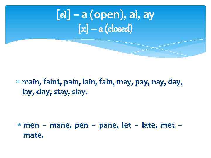[e. I] – a (open), ai, ay [x] – a (closed) main, faint, pain,
