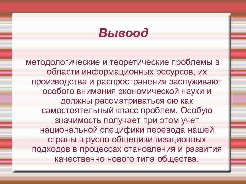 Вывоод методологические и теоретические проблемы в области информационных ресурсов, их производства и распространения заслуживают