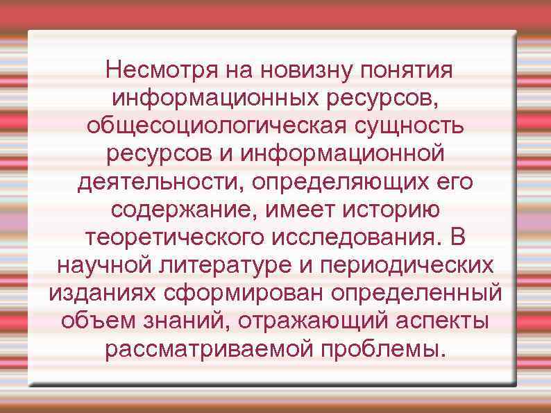 Несмотря на новизну понятия информационных ресурсов, общесоциологическая сущность ресурсов и информационной деятельности, определяющих его