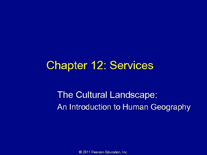 Chapter 12: Services The Cultural Landscape: An Introduction to Human Geography © 2011 Pearson