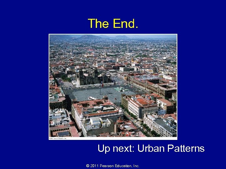 The End. Up next: Urban Patterns © 2011 Pearson Education, Inc. 