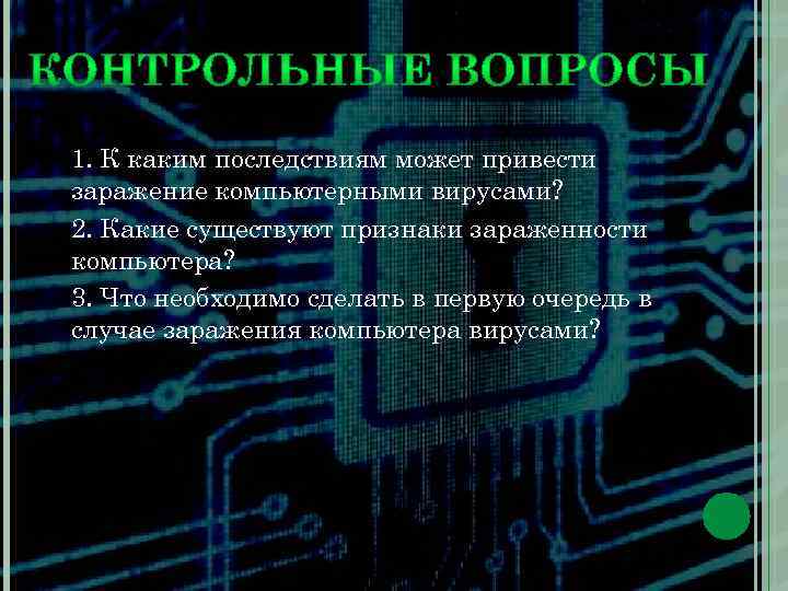 1. К каким последствиям может привести заражение компьютерными вирусами? 2. Какие существуют признаки зараженности