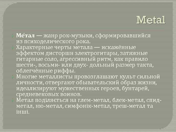 Metal Ме тал — жанр рок-музыки, сформировавшийся из психоделического рока. Характерные черты метала —