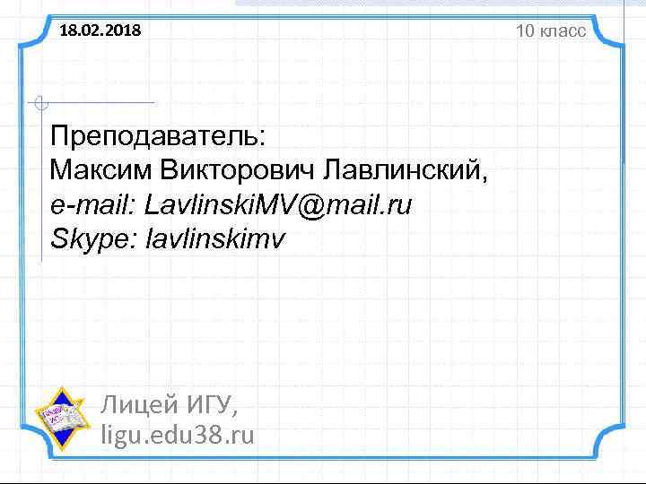 18. 02. 2018 Преподаватель: Максим Викторович Лавлинский, e-mail: Lavlinski. MV@mail. ru Skype: lavlinskimv Лицей
