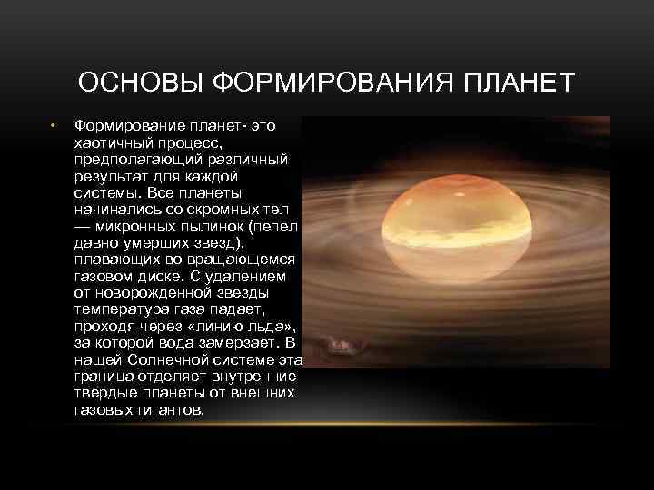 ОСНОВЫ ФОРМИРОВАНИЯ ПЛАНЕТ • Формирование планет- это хаотичный процесс, предполагающий различный результат для каждой