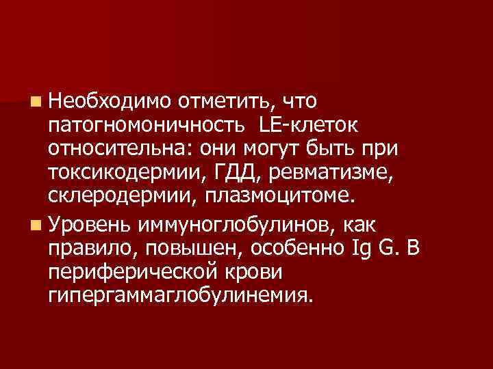 n Необходимо отметить, что патогномоничность LE клеток относительна: они могут быть при токсикодермии, ГДД,