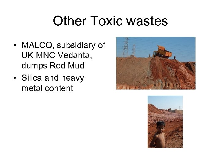 Other Toxic wastes • MALCO, subsidiary of UK MNC Vedanta, dumps Red Mud •