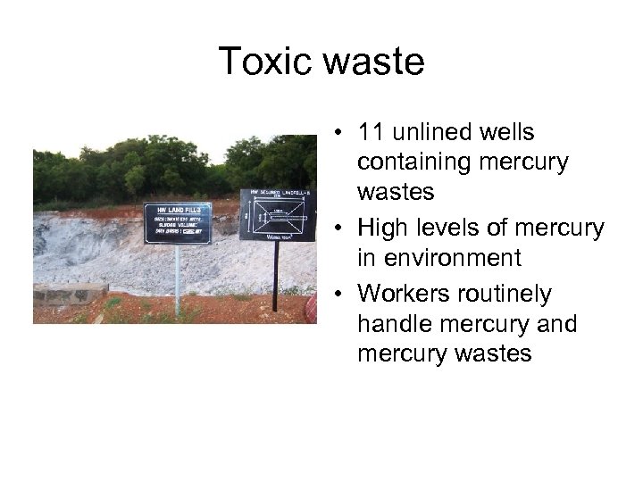 Toxic waste • 11 unlined wells containing mercury wastes • High levels of mercury