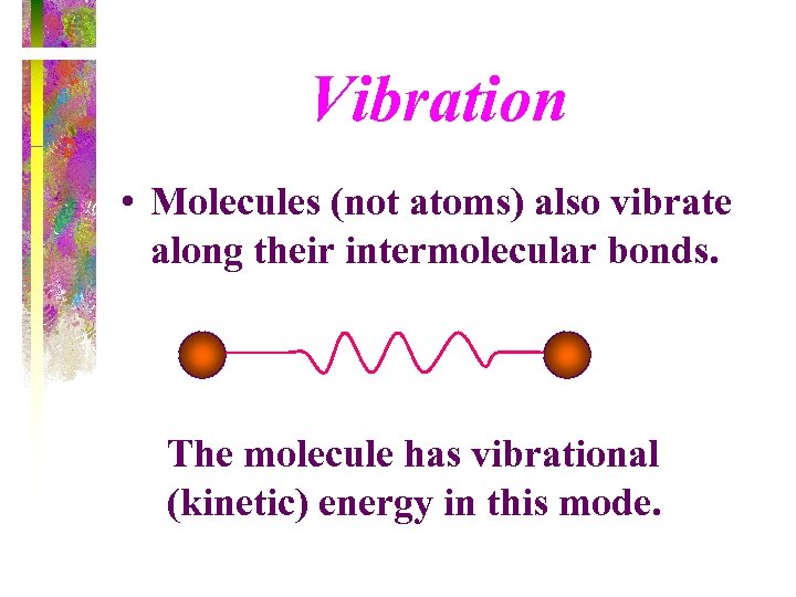 Vibration • Molecules (not atoms) also vibrate along their intermolecular bonds. The molecule has
