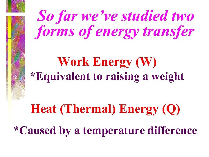 So far we’ve studied two forms of energy transfer Work Energy (W) *Equivalent to