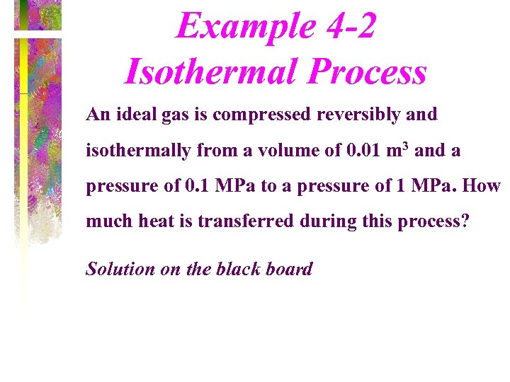 Example 4 -2 Isothermal Process An ideal gas is compressed reversibly and isothermally from