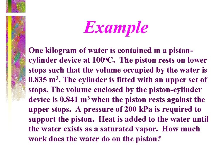 Example One kilogram of water is contained in a pistoncylinder device at 100 o.
