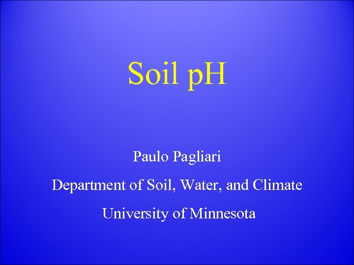 Soil p. H Paulo Pagliari Department of Soil, Water, and Climate University of Minnesota