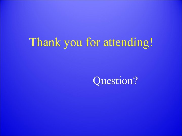 Thank you for attending! Question? 
