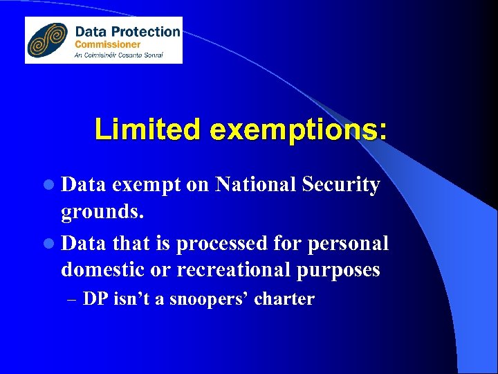 Limited exemptions: l Data exempt on National Security grounds. l Data that is processed