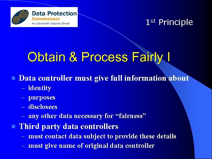 1 st Principle Obtain & Process Fairly I l Data controller must give full