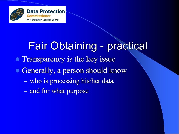 Fair Obtaining - practical l Transparency is the key issue l Generally, a person