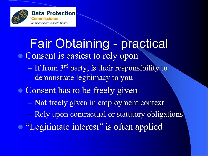 Fair Obtaining - practical l Consent is easiest to rely upon – If from