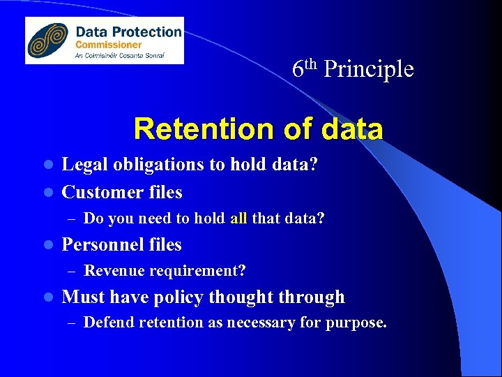 6 th Principle Retention of data Legal obligations to hold data? l Customer files