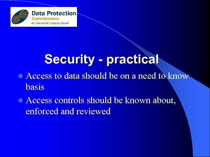 Security - practical l Access to data should be on a need to know