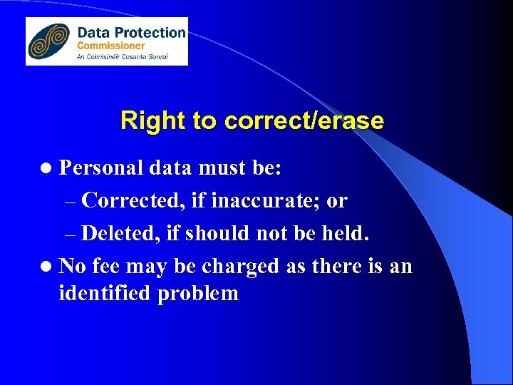 Right to correct/erase l Personal data must be: – Corrected, if inaccurate; or –