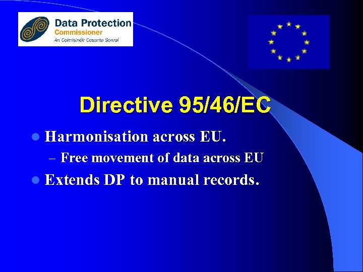 Directive 95/46/EC l Harmonisation across EU. – Free movement of data across EU l