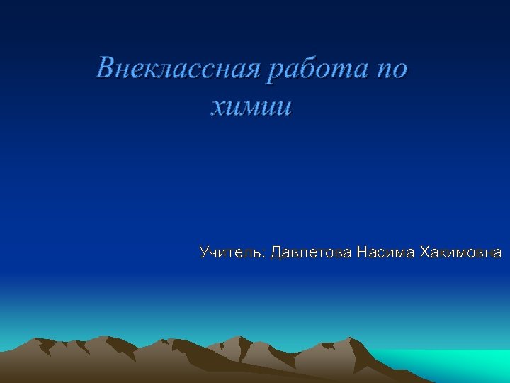 Внеклассная работа по химии Учитель: Давлетова Насима Хакимовна 