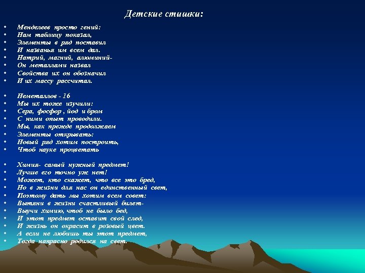  Детские стишки: • • Менделеев просто гений: Нам таблицу показал, Элементы в ряд