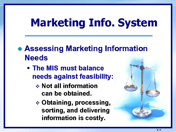 Marketing Info. System Assessing Marketing Information Needs § The MIS must balance needs against