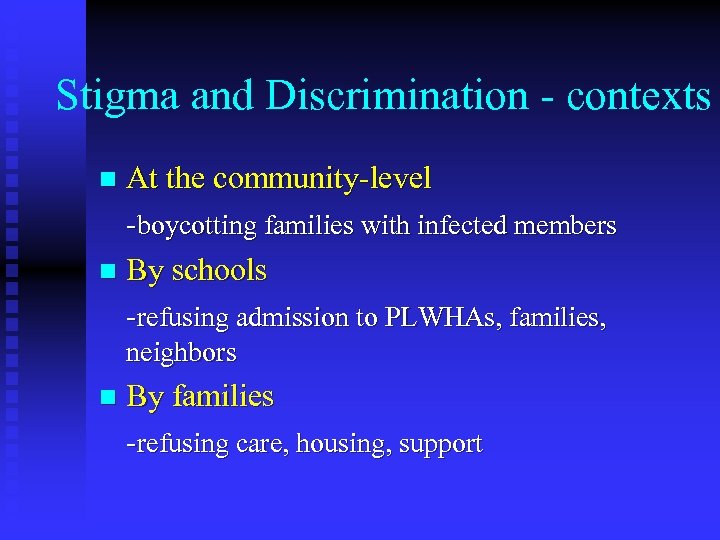 Stigma and Discrimination - contexts At the community-level -boycotting families with infected members n