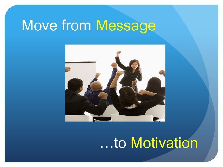 Move from Message …to Motivation 