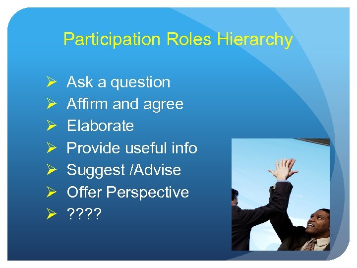 Participation Roles Hierarchy Ø Ø Ø Ø Ask a question Affirm and agree Elaborate