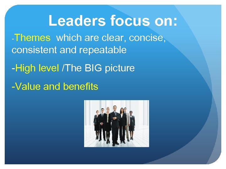 Leaders focus on: -Themes which are clear, concise, consistent and repeatable -High level /The