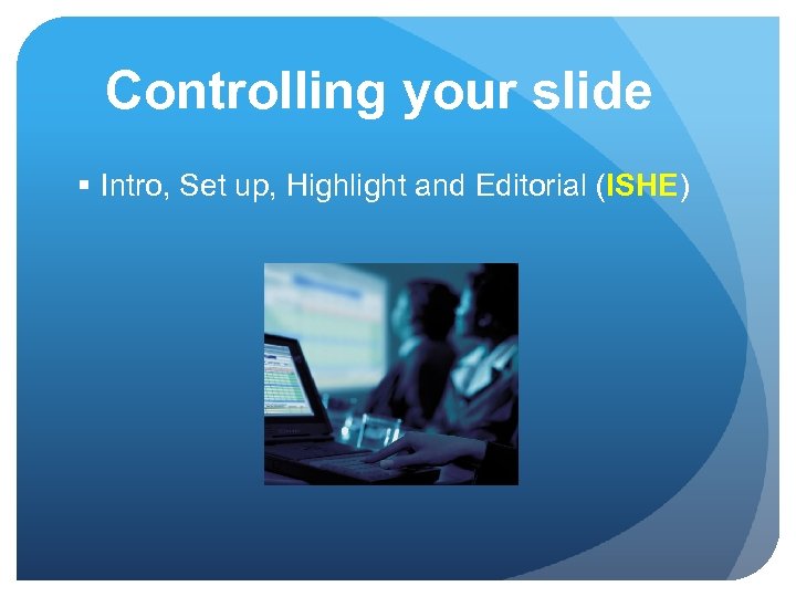 Controlling your slide § Intro, Set up, Highlight and Editorial (ISHE) 