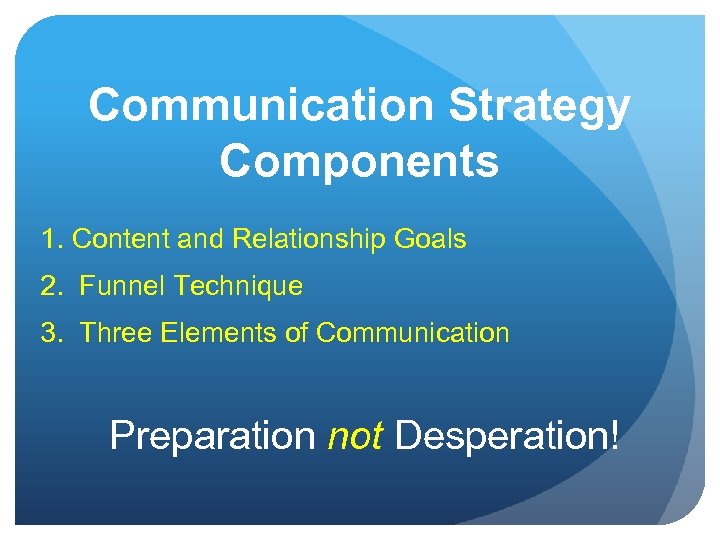 Communication Strategy Components 1. Content and Relationship Goals 2. Funnel Technique 3. Three Elements