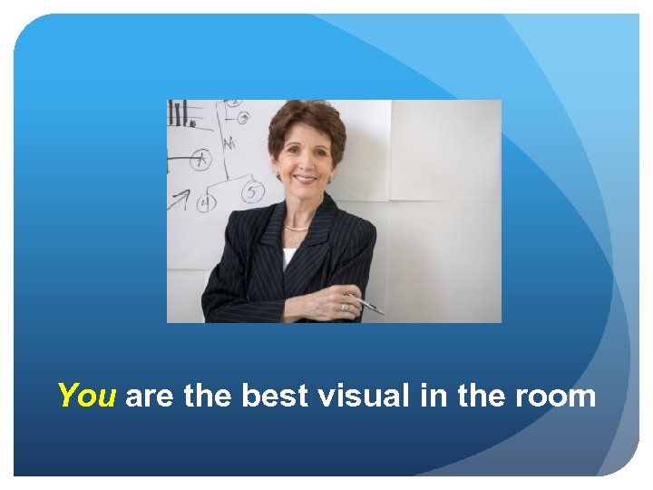 You are the best visual in the room 