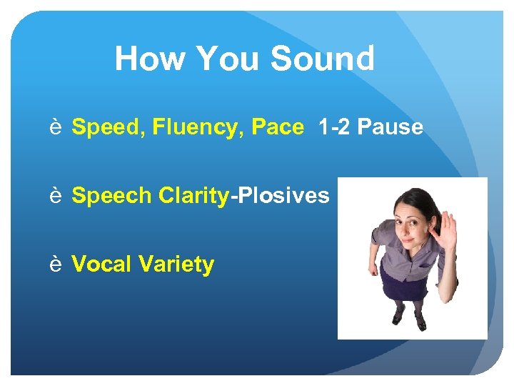 How You Sound è Speed, Fluency, Pace 1 -2 Pause è Speech Clarity-Plosives è