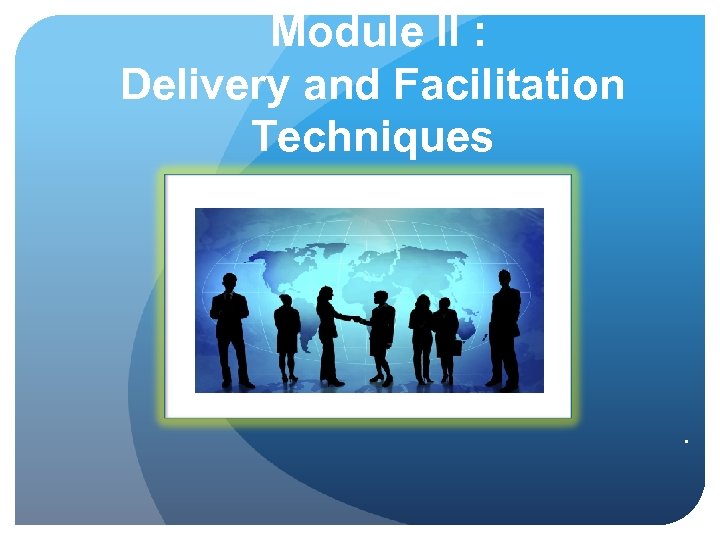 Module II : Delivery and Facilitation Techniques . 