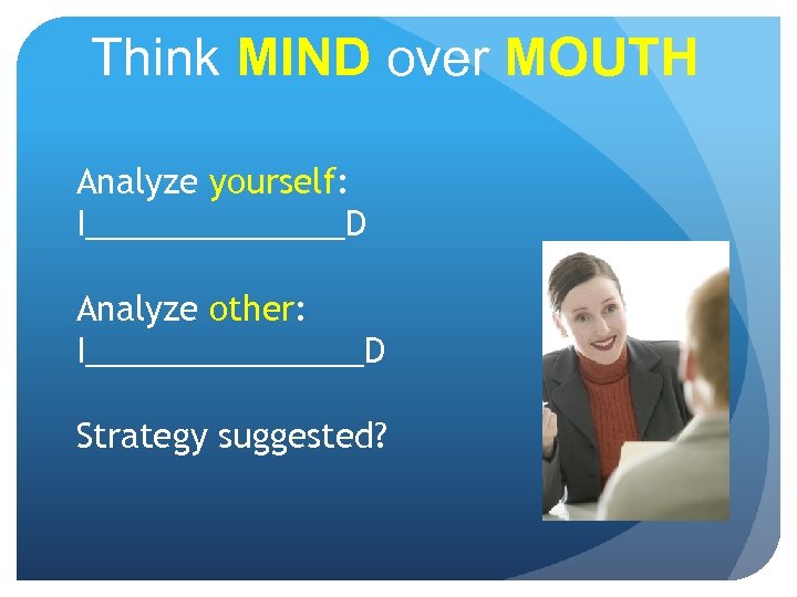 Think MIND over MOUTH Analyze yourself: I_______D Analyze other: I________D Strategy suggested? 